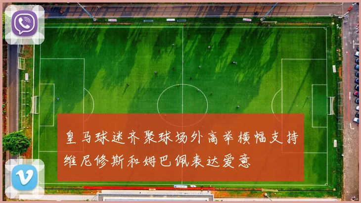 皇马球迷齐聚球场外高举横幅支持维尼修斯和姆巴佩表达爱意