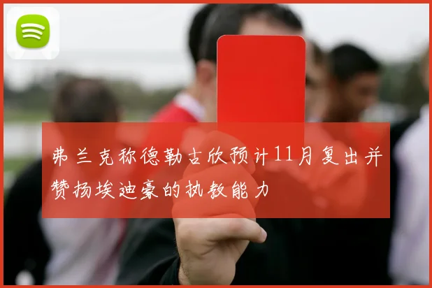 弗兰克称德勒古欣预计11月复出并赞扬埃迪豪的执教能力