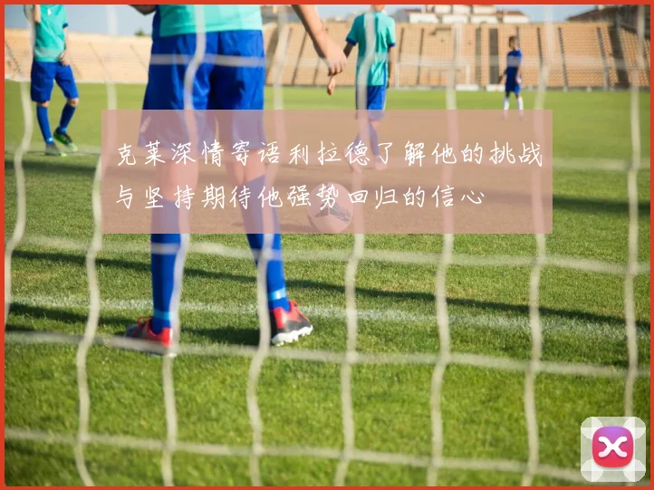 克莱深情寄语利拉德了解他的挑战与坚持期待他强势回归的信心