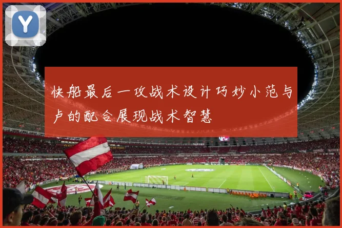 快船最后一攻战术设计巧妙小范与卢的配合展现战术智慧