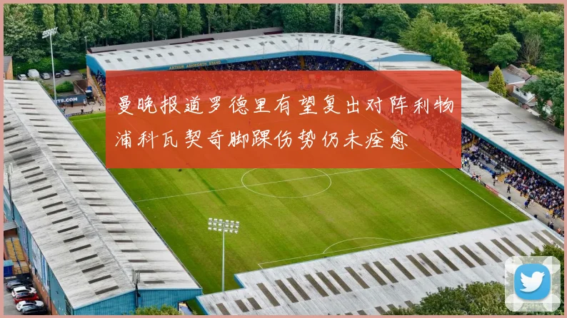 曼晚报道罗德里有望复出对阵利物浦科瓦契奇脚踝伤势仍未痊愈
