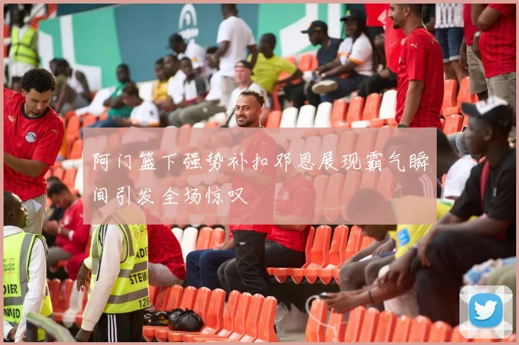 阿门篮下强势补扣邓恩展现霸气瞬间引发全场惊叹