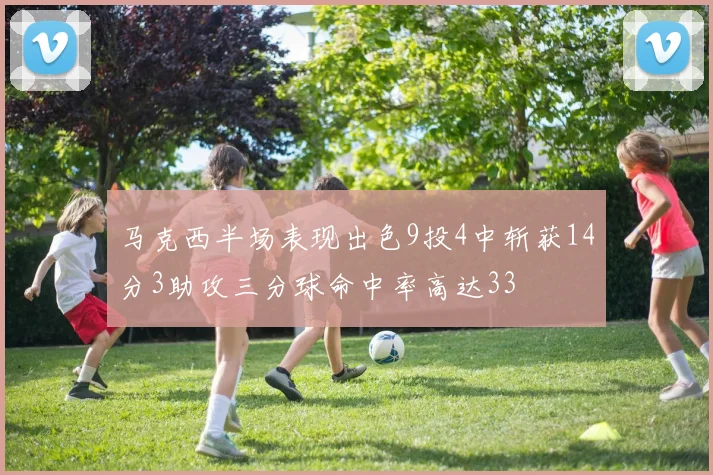 马克西半场表现出色9投4中斩获14分3助攻三分球命中率高达33