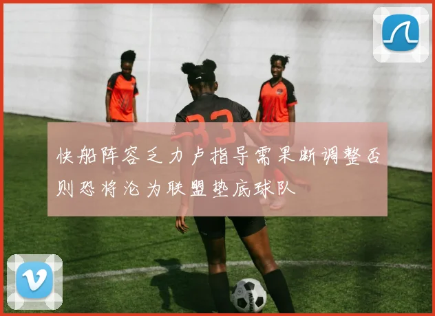 快船阵容乏力卢指导需果断调整否则恐将沦为联盟垫底球队
