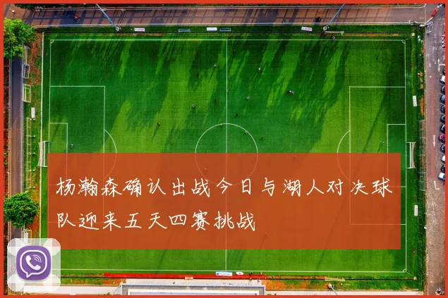 杨瀚森确认出战今日与湖人对决球队迎来五天四赛挑战