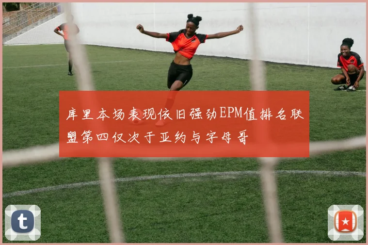 库里本场表现依旧强劲EPM值排名联盟第四仅次于亚约与字母哥