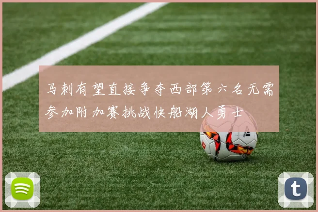 马刺有望直接争夺西部第六名无需参加附加赛挑战快船湖人勇士