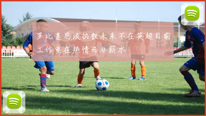 罗比基恩谈执教未来不在英超目前工作重在热情而非薪水