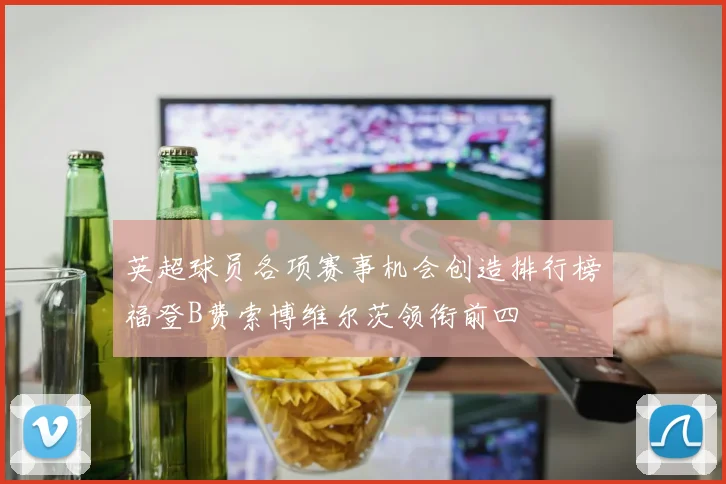 英超球员各项赛事机会创造排行榜福登B费索博维尔茨领衔前四