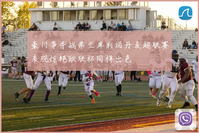豪门争夺战弗兰库利诺丹麦超联赛表现惊艳欧联杯同样出色