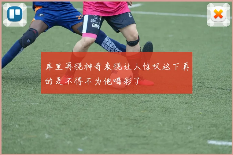 库里再现神奇表现让人惊叹这下真的是不得不为他喝彩了