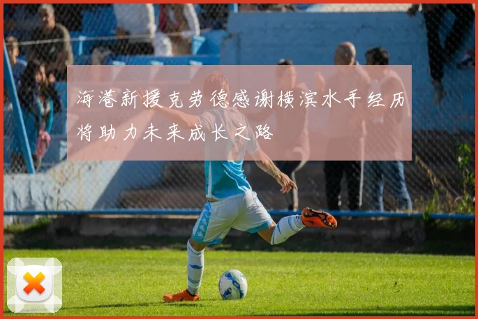 海港新援克劳德感谢横滨水手经历将助力未来成长之路