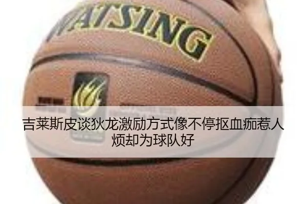 吉莱斯皮谈狄龙激励方式像不停抠血痂惹人烦却为球队好 - hth